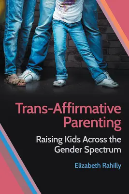 Trans-Affirmative Parenting: Creșterea copiilor în cadrul spectrului de gen - Trans-Affirmative Parenting: Raising Kids Across the Gender Spectrum