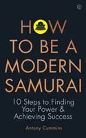 Cum să fii un samurai modern: 10 pași pentru a-ți găsi puterea și a obține succesul - How to Be a Modern Samurai: 10 Steps to Finding Your Power & Achieving Success