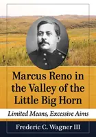 Marcus Reno în Valley of the Little Big Horn: Mijloace limitate, scopuri excesive - Marcus Reno in the Valley of the Little Big Horn: Limited Means, Excessive Aims