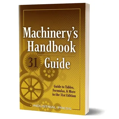 Machinery's Handbook Guide: Un ghid pentru tabele, formule și multe altele în cea de-a 31-a ediție - Machinery's Handbook Guide: A Guide to Tables, Formulas, & More in the 31st Edition