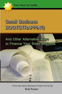 Small Business Bootstrapping: Și alte modalități alternative de finanțare a micii tale afaceri - Small Business Bootstrapping: And Other Alternative Ways to Finance Your Small Business
