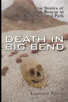 Death In Big Bend: Povești adevărate de moarte și salvare în Parcul Național Big Bend - Death In Big Bend: True Stories of Death & Rescue in the Big Bend National Park
