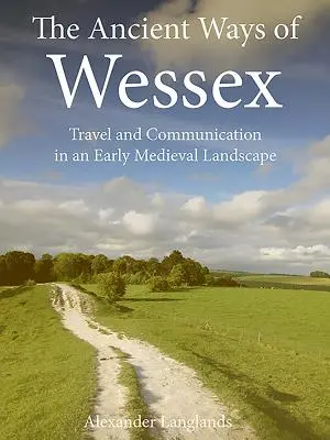 Căile antice din Wessex: Călătorie și comunicare într-un peisaj medieval timpuriu - The Ancient Ways of Wessex: Travel and Communication in an Early Medieval Landscape