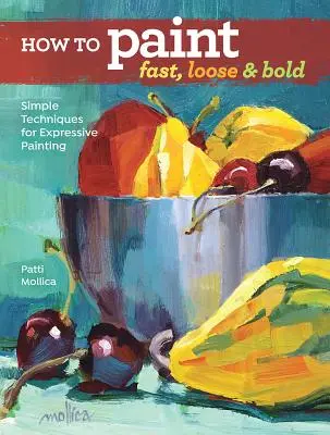 Cum să pictezi rapid, liber și îndrăzneț: Tehnici simple pentru o pictură expresivă - How to Paint Fast, Loose and Bold: Simple Techniques for Expressive Painting