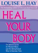 Vindecă-ți corpul: Cauzele mentale ale bolilor fizice și calea metafizică de a le depăși - Heal Your Body: The Mental Causes for Physical Illness and the Metaphysical Way to Overcome Them