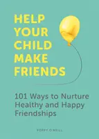 Ajută-ți copilul să-și facă prieteni: 101 moduri de a cultiva prietenii sănătoase și fericite - Help Your Child Make Friends: 101 Ways to Nurture Healthy and Happy Friendships