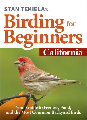 Stan Tekiela's Birding for Beginners: California: Ghidul dvs. pentru hrănitori, hrană și cele mai comune păsări de curte - Stan Tekiela's Birding for Beginners: California: Your Guide to Feeders, Food, and the Most Common Backyard Birds