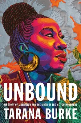 Fără legături: My Story of Liberation and the Birth of the Me Too Movement (Povestea mea de eliberare și nașterea mișcării Me Too) - Unbound: My Story of Liberation and the Birth of the Me Too Movement