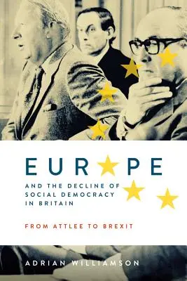 Europa și declinul social-democrației în Marea Britanie: De la Attlee la Brexit - Europe and the Decline of Social Democracy in Britain: From Attlee to Brexit