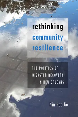 Rethinking Community Resilience: Politica de recuperare în caz de dezastru în New Orleans - Rethinking Community Resilience: The Politics of Disaster Recovery in New Orleans