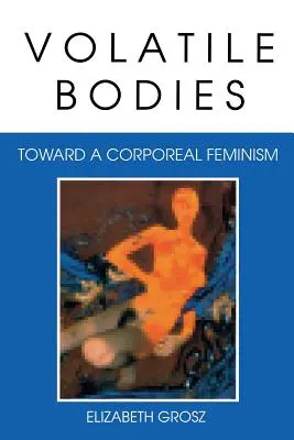 Corpuri volatile: Către un feminism corporal - Volatile Bodies: Toward a Corporeal Feminism