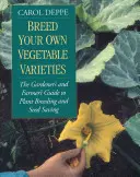 Breed Your Own Vegetable Varieties: Ghidul grădinarului și al fermierului pentru ameliorarea plantelor și salvarea semințelor, ediția a 2-a - Breed Your Own Vegetable Varieties: The Gardener's and Farmer's Guide to Plant Breeding and Seed Saving, 2nd Edition