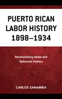 Istoria muncii portoricane 1898-1934: Idealuri revoluționare și politici reformiste - Puerto Rican Labor History 1898-1934: Revolutionary Ideals and Reformist Politics