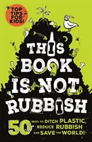 Această carte nu este gunoi - 50 de moduri de a renunța la plastic, de a reduce gunoiul și de a salva lumea! - This Book is Not Rubbish - 50 Ways to Ditch Plastic, Reduce Rubbish and Save the World!