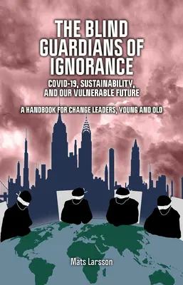 Gardienii orbi ai ignoranței: Covid-19, durabilitatea și viitorul nostru vulnerabil - The Blind Guardians of Ignorance: Covid-19, Sustainability, and Our Vulnerable Future