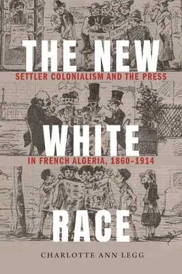 Noua rasă albă: colonialismul coloniștilor și presa în Algeria franceză, 1860-1914 - The New White Race: Settler Colonialism and the Press in French Algeria, 1860-1914