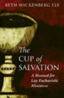 The Cup of Salvation (Cupa mântuirii): A Manual for Lay Eucharistic Ministries - The Cup of Salvation: A Manual for Lay Eucharistic Ministries