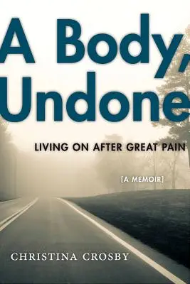 Un corp, nefăcut: Trăind după o mare durere - A Body, Undone: Living on After Great Pain
