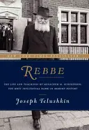 Rebbe: Viața și învățăturile lui Menachem M. Schneerson, cel mai influent rabin din istoria modernă - Rebbe: The Life and Teachings of Menachem M. Schneerson, the Most Influential Rabbi in Modern History