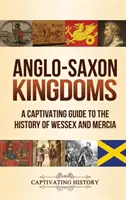 Regate anglo-saxone: Un ghid captivant pentru istoria Wessex și Mercia - Anglo-Saxon Kingdoms: A Captivating Guide to the History of Wessex and Mercia