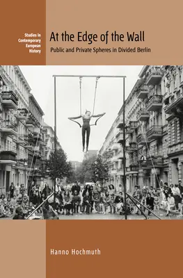 At the Edge of the Wall: Sfere publice și private în Berlinul divizat - At the Edge of the Wall: Public and Private Spheres in Divided Berlin