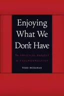 Bucurându-ne de ceea ce nu avem: Proiectul politic al psihanalizei - Enjoying What We Don't Have: The Political Project of Psychoanalysis