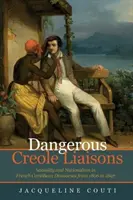 Dangerous Creole Liaisons - Sexuality and Nationalism in French Caribbean Discourses from 1806 to 1897