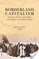 Capitalismul de frontieră: Produsele din Turkestan, argintul Qing și nașterea unei piețe orientale - Borderland Capitalism: Turkestan Produce, Qing Silver, and the Birth of an Eastern Market