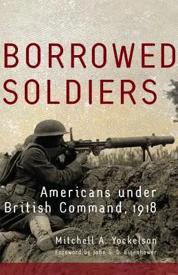 Soldați împrumutați, volumul 17: Americani sub comandă britanică, 1918 - Borrowed Soldiers, Volume 17: Americans Under British Command, 1918