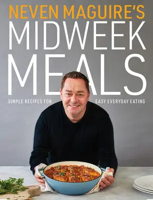 Neven Maguire's Midweek Meals: Rețete simple pentru o alimentație zilnică ușoară - Neven Maguire's Midweek Meals: Simple Recipes for Easy Everyday Eating
