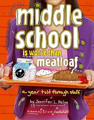 Middle School Is Worse Than Meatloaf: A Year Told Through Stuff (Un an povestit prin lucruri) - Middle School Is Worse Than Meatloaf: A Year Told Through Stuff