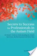 Secretele succesului pentru profesioniștii din domeniul autismului: Ghidul unui cunoscător pentru înțelegerea spectrului autist, a mediului și a rolului dumneavoastră - Secrets to Success for Professionals in the Autism Field: An Insider's Guide to Understanding the Autism Spectrum, the Environment and Your Role