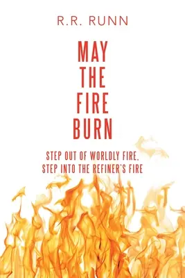 Fie ca focul să ardă: Ieșiți din focul lumii, intrați în focul rafinatorului - May the Fire Burn: Step out of Worldly Fire, Step into the Refiner's Fire
