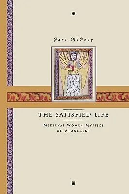 Viața satisfăcută: Femeile mistice medievale despre ispășire (Medieval Women Mystics on Atonement) - The Satisfied Life: Medieval Women Mystics on Atonement