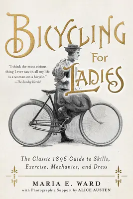 Bicycling for Ladies: Ghidul clasic din 1896 privind abilitățile, exercițiile, mecanica și vestimentația - Bicycling for Ladies: The Classic 1896 Guide to Skills, Exercise, Mechanics, and Dress