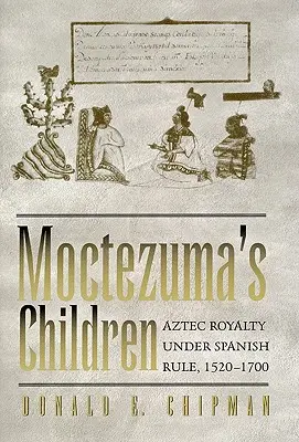 Moctezuma's Children: Aztec Royalty Under Spanish Rule, 1520-1700