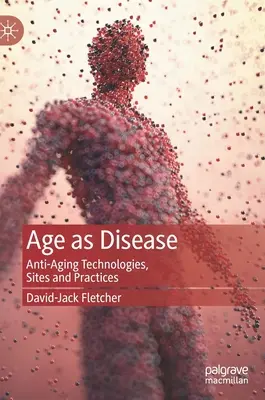 Vârsta ca boală: Tehnologii, site-uri și practici anti-îmbătrânire - Age as Disease: Anti-Aging Technologies, Sites and Practices