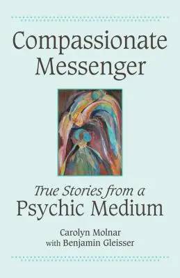 Mesagerul plin de compasiune: Povești adevărate de la un medium psihic - Compassionate Messenger: True Stories from a Psychic Medium