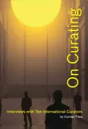 On Curating: Interviuri cu zece curatori internaționali: De Carolee Thea - On Curating: Interviews with Ten International Curators: By Carolee Thea