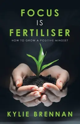Concentrarea este îngrășământ: Cum să dezvolți o mentalitate pozitivă - Focus Is Fertiliser: How to Grow a Positive Mindset