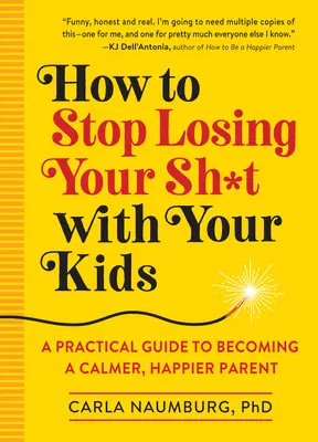 Cum să nu-ți mai pierzi cumpătul cu copiii tăi: Un ghid practic pentru a deveni un părinte mai calm și mai fericit - How to Stop Losing Your Sh*t with Your Kids: A Practical Guide to Becoming a Calmer, Happier Parent