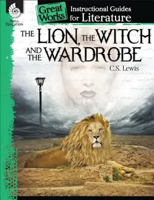 The Lion, the Witch and the Wardrobe (Leul, vrăjitoarea și dulapul): An Instructional Guide for Literature: Un ghid de instruire pentru literatură - The Lion, the Witch and the Wardrobe: An Instructional Guide for Literature: An Instructional Guide for Literature