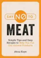 Spune nu cărnii - Sfaturi simple și rețete ușoare pentru a te ajuta să renunți la produsele de origine animală - Say No to Meat - Simple Tips and Easy Recipes to Help You Cut Out Animal Products