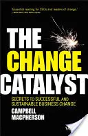 Catalizatorul schimbării: Secretele unei schimbări de succes și durabile în afaceri - The Change Catalyst: Secrets to Successful and Sustainable Business Change