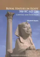 Statui regale în Egipt 300 î.Hr. - 220 d.Hr: Context și funcție - Royal Statues in Egypt 300 BC-AD 220: Context and Function