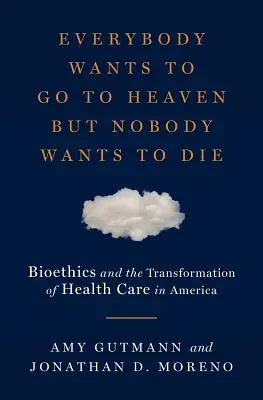 Toată lumea vrea să meargă în Rai, dar nimeni nu vrea să moară: Bioetica și transformarea asistenței medicale în America - Everybody Wants to Go to Heaven But Nobody Wants to Die: Bioethics and the Transformation of Health Care in America