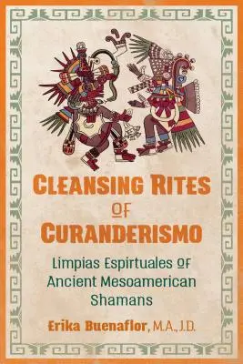 Riturile de curățare ale Curanderismo: Limpias Espirituales ale șamanilor mesoamericani antici - Cleansing Rites of Curanderismo: Limpias Espirituales of Ancient Mesoamerican Shamans