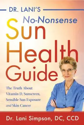 Dr. Lani's No-Nonsense Sun Health Guide: Adevărul despre vitamina D, protecția solară, expunerea rezonabilă la soare și cancerul de piele - Dr. Lani's No-Nonsense Sun Health Guide: The Truth about Vitamin D, Sunscreen, Sensible Sun Exposure and Skin Cancer