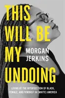 Aceasta va fi distrugerea mea: Trăind la intersecția dintre negru, femeie și feministă în America (albă) - This Will Be My Undoing: Living at the Intersection of Black, Female, and Feminist in (White) America
