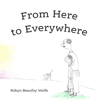 De aici până pretutindeni: O poveste pentru copii, și adulții lor. - From Here to Everywhere: A story for children, and their grown-ups.